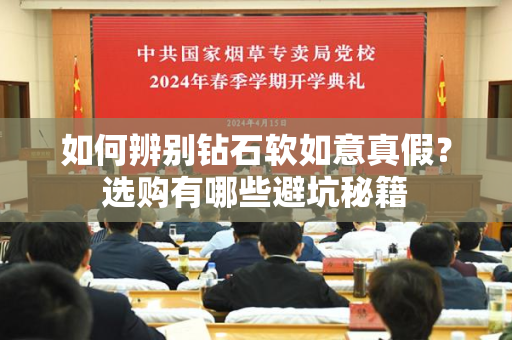 如何辨别钻石软如意真假？选购有哪些避坑秘籍